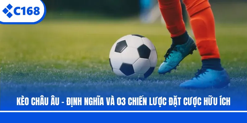 Kèo Châu Âu - Định Nghĩa Và 03 Chiến Lược Đặt Cược Hữu Ích