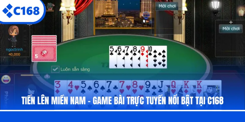 Tiến Lên Miền Nam - Game Bài Trực Tuyến Nổi Bật Tại C168